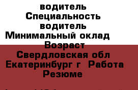 водитель › Специальность ­ водитель › Минимальный оклад ­ 30 000 › Возраст ­ 39 - Свердловская обл., Екатеринбург г. Работа » Резюме   